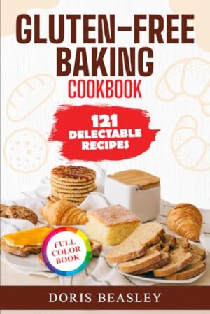 Gluten-Free Baking Cookbook: 121 Delectable Recipes from Pancakes to Pastries, Pies, and Palate Pleasers, Perfect for Home Cooking