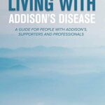 Living With Addison's Disease: A Guide For People With Addison's, Supporters and Professionals
