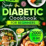 Simple Diabetic Cookbook for Beginners: 2000 Days of Easy, Low-Carb, Low-Fat Recipes for Adapting to Type 2 Diabetes Newly Diagnosed, Incl. 30-Day Meal Plan for Every Tasty Meal and Healthier Life